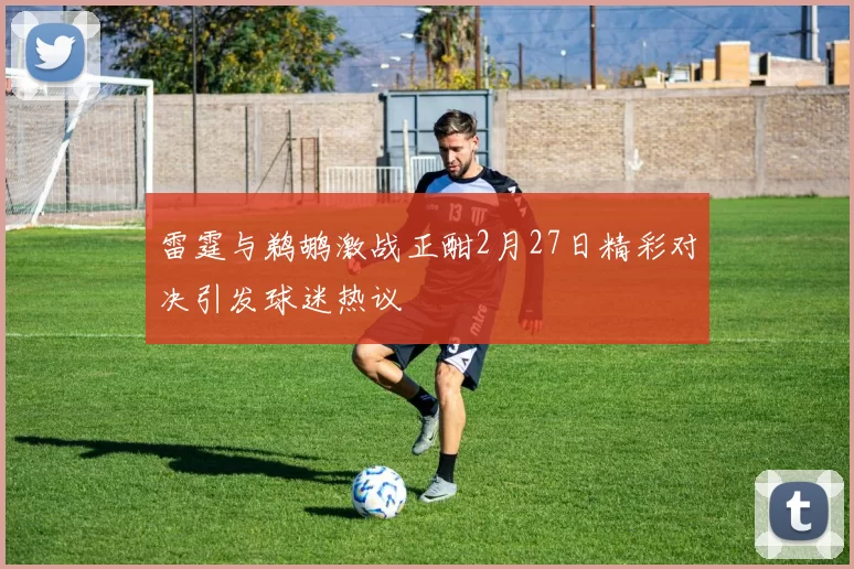 雷霆与鹈鹕激战正酣2月27日精彩对决引发球迷热议