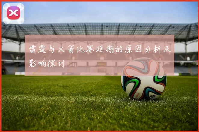 雷霆与火箭比赛延期的原因分析及影响探讨