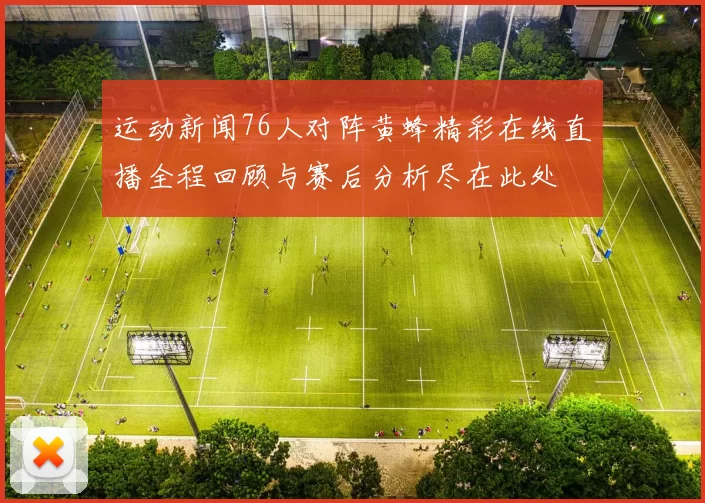 运动新闻76人对阵黄蜂精彩在线直播全程回顾与赛后分析尽在此处