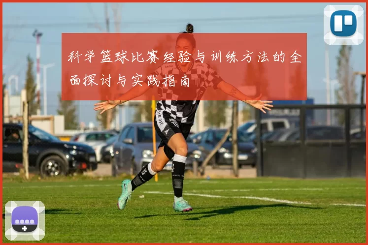 科学篮球比赛经验与训练方法的全面探讨与实践指南